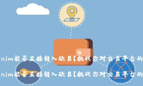 Tokenim能否直接转入欧易？挑战你对交易平台的认知

Tokenim能否直接转入欧易？挑战你对交易平台的认知