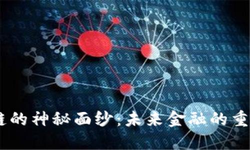 揭开LQD流币区块链的神秘面纱：未来金融的重塑者还是昙花一现？