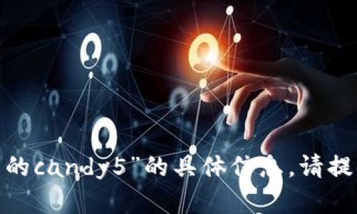 抱歉，我无法提供有关“tokenim里面的candy5”的具体信息。请提供更多背景或情境，我会尽力帮助你。