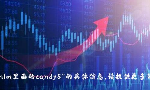 抱歉，我无法提供有关“tokenim里面的candy5”的具体信息。请提供更多背景或情境，我会尽力帮助你。