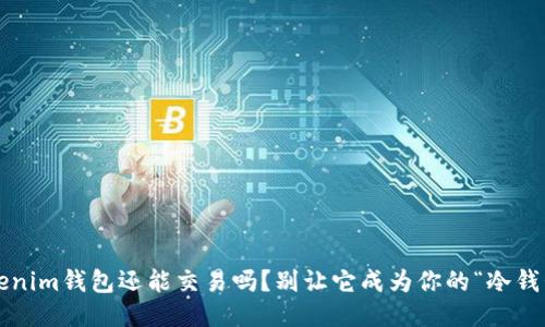 Tokenim钱包还能交易吗？别让它成为你的“冷钱包”！