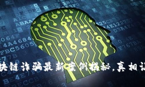 警惕！微信区块链诈骗最新案例揭秘，真相让你不寒而栗！