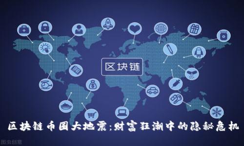 区块链币圈大地震：财富狂潮中的隐秘危机