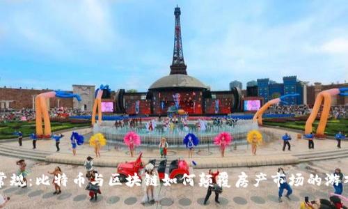 打破常规：比特币与区块链如何颠覆房产市场的游戏规则