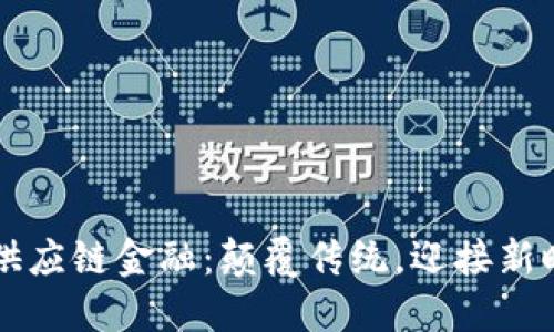 区块链与供应链金融：颠覆传统，迎接新时代的挑战