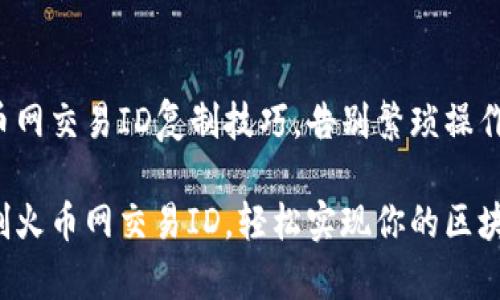 轻松掌握火币网交易ID复制技巧，告别繁琐操作

如何快速复制火币网交易ID，轻松实现你的区块链交易操作！