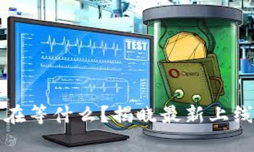 区块链手游：你还在等什么？揭晓最新上线时间与惊喜内容！