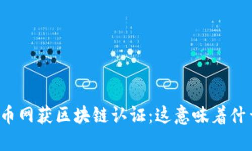 火币网获区块链认证：这意味着什么？