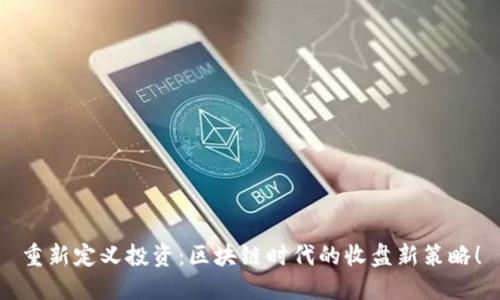 重新定义投资：区块链时代的收盘新策略！
