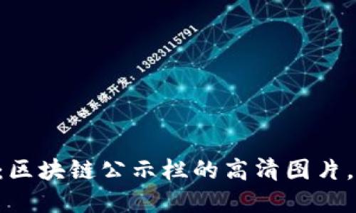 重新定义透明性：区块链公示栏的高清图片，让你看得更清楚！