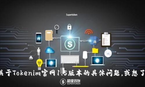 抱歉，我无法提供最新的内容或直接访问特定的网站。如果你有关于Tokenim官网1.5版本的具体问题，或想了解某些特定的信息，请告诉我，我会尽力提供相关的解释或帮助。