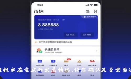 为了更好地帮助您了解重庆区块链的最新信息，我可以为您提供一个框架和一些当前区块链技术在重庆的发展情况。请您确认是否需要这样的信息，或者比如说您有更具体的需求，例如某个特定项目或应用的详细过程、进展等等？