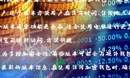 关于Tokenim钱包的版本信息，具体数字可能会随着时间而变化，因为开发者可能会不断更新和钱包。一般来说，很多加密货币钱包会有多个版本，例如：

1. **移动应用版本**：通常适用于iOS和Android的智能手机用户。这个版本方便用户在任何时间、任何地点都能访问他们的数字资产。

2. **桌面版本**：提供Windows、macOS和Linux平台支持。这个版本通常功能更全面，适合使用电脑进行更复杂的交易和资产管理的用户。

3. **网页版**：一些钱包还提供网页版，让用户可以直接通过浏览器进行访问，方便快捷。

4. **硬件钱包版本**：虽然Tokenim钱包主要是软件钱包，但是为了增加安全性，有些版本可能会与硬件钱包结合使用。

你可以前往Tokenim的官方网站或查看相关的应用商店以获取最新的版本信息。在使用任何加密钱包时，确保从官方渠道下载，并关注安全更新，以保护你的数字资产安全。