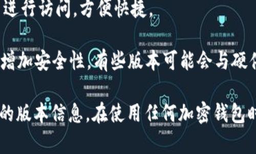 关于Tokenim钱包的版本信息，具体数字可能会随着时间而变化，因为开发者可能会不断更新和钱包。一般来说，很多加密货币钱包会有多个版本，例如：

1. **移动应用版本**：通常适用于iOS和Android的智能手机用户。这个版本方便用户在任何时间、任何地点都能访问他们的数字资产。

2. **桌面版本**：提供Windows、macOS和Linux平台支持。这个版本通常功能更全面，适合使用电脑进行更复杂的交易和资产管理的用户。

3. **网页版**：一些钱包还提供网页版，让用户可以直接通过浏览器进行访问，方便快捷。

4. **硬件钱包版本**：虽然Tokenim钱包主要是软件钱包，但是为了增加安全性，有些版本可能会与硬件钱包结合使用。

你可以前往Tokenim的官方网站或查看相关的应用商店以获取最新的版本信息。在使用任何加密钱包时，确保从官方渠道下载，并关注安全更新，以保护你的数字资产安全。