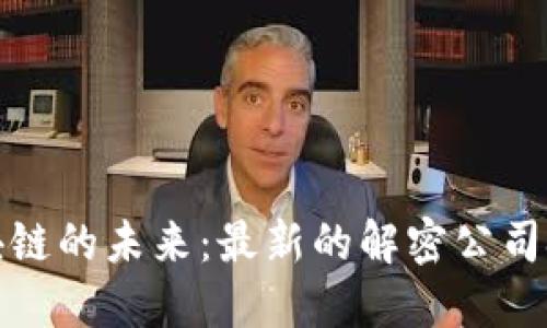 探索中国区块链的未来：最新的解密公司挑战传统模式