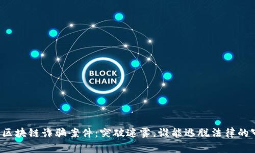 福建区块链诈骗案件：突破迷雾，谁能逃脱法律的审判？