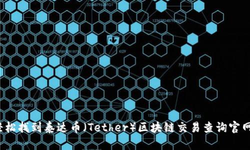 如何轻松找到泰达币（Tether）区块链交易查询官网入口？