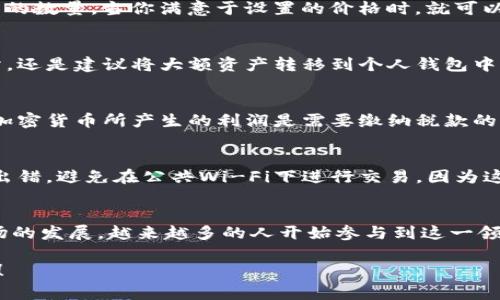 要了解如何将Tokenim（通常指一种加密货币或代币）换成其他币种或法定货币，以下是一些步骤和建议，帮助你更顺利地完成交易。

了解Tokenim及其交换方式
Tokenim可能是一种特定的代币，它可能基于某个区块链网络，比如以太坊、波场等。在开始兑换之前，了解Tokenim的性质、用途以及它所在的生态系统是非常重要的。了解它的技术文档（如白皮书）可以帮助你清楚它的投资价值和应用场景。

选择合适的交易所
要兑换Tokenim，你首先需要找到支持Tokenim交易的加密货币交易所。常见的交易所有币安（Binance）、火币（Huobi）、OKEx等。每个交易所的交易对和流动性可能不同，确保所选交易所支持你想要兑换的币种。例如，如果你想将Tokenim兑换成比特币或以太坊，就要确保该交易所提供相应的交易对。

注册并验证账户
在选定的交易所上注册一个账户，通常需要提供一些个人信息，如电子邮件地址、手机号码以及身份证明文件。为了确保安全性，许多交易所要求进行身份验证。这个过程可能需要几分钟到几天不等，具体取决于交易所的审核速度。在这个过程中，确保遵循所有安全步骤，以防止账户被盗。

存入Tokenim
完成注册和身份验证后，下一步是将你的Tokenim存入交易所账户。交易所通常提供一个唯一的钱包地址用于存款。你只需将Tokenim发送到这个地址。在进行存款前，务必仔细确认地址的准确性，因为一旦发送后，资金将无法追回。同时，记得留意存款是否需要支付手续费。

进行交易
一旦Tokenim成功存入你的交易账户，你就可以开始兑换了。找到对应的交易对（例如Tokenim/BTC或Tokenim/ETH），然后选择你想要出售的数量。当你满意于设置的价格时，就可以提交交易订单了。如果你希望更快地成交，可以选择市价单，这意味着会根据市场当前的实时价格立即成交。

提取其他币种或法币
交易完成后，你将获得目标币种。此时，你可以选择将这些币种继续存放在交易所中，或者将其提取到你自己的钱包中。即使是合法的交易所，还是建议将大额资产转移到个人钱包中以增强安全性。如果你希望将加密货币兑换为法定货币（如美元、人民币等），多数交易所也支持提币功能，只需在账户设置中选择提款即可。

注意交易费用和税务问题
每笔交易通常都会收取一定的手续费，费用因交易所而异。一定要在交易前了解相关费用，以免造成不必要的损失。此外，在很多国家，交易加密货币所产生的利润是需要缴纳税款的。在进行大额交易时，务必了解相关的税务规定，以确保合法合规。

安全建议
在加密货币交易中，安全是非常重要的。建议开启账户的双重验证，以增强安全性。对所有交易和存款，都要仔细检查地址和金额，确保不会出错。避免在公共Wi-Fi下进行交易，因为这可能会让你的账户面临遭到黑客攻击的风险。同时，也可以考虑将大额加密货币存入冷钱包，以降低被盗的风险。

总结
在进行Tokenim兑换的过程中，整个过程可能看似复杂，但只要遵循步骤，选择可靠的交易所，并注意安全，通常问题不大。随着加密货币市场的发展，越来越多的人开始参与到这一领域，了解如何兑换Tokenim提供了一个好的开端。希望这份指南能帮助你顺利完成兑换，并在加密货币的世界中找到合适的投资机会。 

这篇指南简要地介绍了如何兑换Tokenim，并提供了使用中的一些实用建议和注意事项。希望你能在加密货币的旅程中获得成功和满足感！