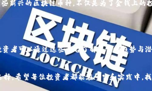   2023币圈革新：最新区块链币种的挑战与机遇 / 
 guanjianci 币圈,区块链,最新币种 /guanjianci 

引言：时刻变幻的币圈
在这个瞬息万变的时代，币圈正如一场没有停歇的赛跑，各种新兴的区块链项目如雨后春笋般涌现，吸引着无数投资者的目光。2023年，全球经济与科技的快速发展，为区块链行业带来了巨大的挑战与机遇。同时，如何在众多币种中筛选出最具潜力的投资项目，成为了每个投资者的重要课题。

币圈的生态系统：从技术到应用
区块链技术的魅力在于它的去中心化与透明性，这一特性为许多行业提供了创新的解决方案。从金融、供应链到医疗，区块链的应用场景不断扩展。然而，随着这种技术的普及，新币种的涌现也带来了挑战。很多新币未经过完整的市场检验，存在不稳定性，这使得投资者在选择时需要更加谨慎。

2023年新增区块链币种概览
在2023年，一些新的区块链币种引起了广泛关注。以下是其中几个比较突出的币种：

ul
  listrongMetaCoin：/strongMetaCoin是一个以元宇宙为核心的数字货币，通过与虚拟现实和增强现实技术结合，旨在打造一个全新的数字资产交易平台。/li
  listrongGreenChain：/strongGreenChain专注于可持续发展，通过区块链技术追踪碳排放并激励减排，受到环境保护组织的重视。/li
  listrongHealthToken：/strongHealthToken致力于改善医疗数据的存取和共享，为用户提供一个安全、高效的医疗服务平台。/li
/ul

新币种的优势与劣势
选定任何新币种的投资前景都需要深入分析其优劣势。以MetaCoin为例，其最大的优势在于紧密结合了当下火热的元宇宙概念，吸引了大量年轻投资者的关注。然而，元宇宙仍然处于发展的早期阶段，未来是否能够实现大规模应用仍然是未知数。
同样，GreenChain解决了重要的环保议题，但其区块链项目的可行性和全球用户的参与度也将直接影响其市场价值。

如何评估新的区块链币种？
投资者在评估新币种的潜力时，建议关注以下几个方面：

ul
  listrong项目团队：/strong项目创始团队的资历及过往经验往往能说明项目的可靠性。/li
  listrong技术基础：/strong项目所使用的技术是否具有创新性，并且解决了实际问题。/li
  listrong社区支持：/strong一个强大的社区支持可以为项目带来持续的关注和稳定的需求。/li
/ul

总结与展望
随着科技的进步和人们生活方式的不断演变，币圈及其背后的区块链技术将会迎来更多的革新。2023年岁末，我们不妨展望未来，回顾这些新兴的区块链币种，不仅是为了金钱上的投资，更是对数字经济未来的一种思考。虽然其中充满了不确定性，但每一个新兴项目都如同春天的种子，值得我们去关注，去探索，去参与。

在这个充满机遇与挑战的时代，只有那些具备前瞻性思维、能够适应变化的投资者，才能在币圈这片广阔的天地中占据一席之地。

如何加入币圈新生态
如果你想参与到这场币圈的革命中，获取一些关于新币种的第一手资讯则是不可或缺的步骤。许多社区和论坛提供了实时的市场动态，投资者可以通过这些平台了解最新的趋势与潜力项目。同时，参与线上研讨会，跟随行业专家的脚步，也能帮助你更好地把握新兴币种的发展机会。

结语
毕竟，币圈如同一条大河，流淌的是技术与创新的潮水，带来无数的思考与机会。我们不妨在心中铭记：每一次投资的背后，都是对未来的选择。希望每位投资者都能在研究和实践中，找到最适合自己的那一条航道，迎风破浪。