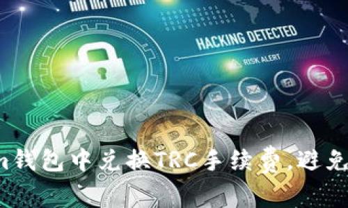 如何在Tokenim钱包中兑换TRC手续费，避免不必要的损失！