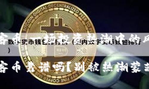 区块链玩客币：一场投资热潮中的风险与机遇

区块链玩客币靠谱吗？别被热潮蒙蔽双眼！