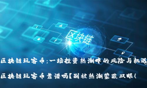 区块链玩客币：一场投资热潮中的风险与机遇

区块链玩客币靠谱吗？别被热潮蒙蔽双眼！