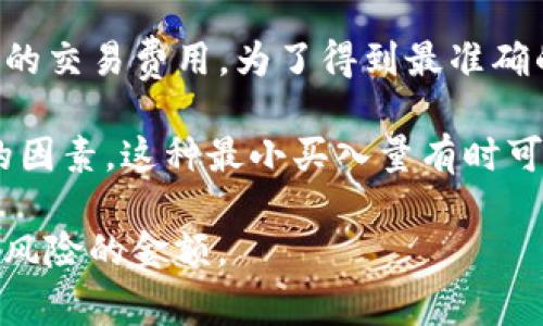 在TokenIm平台上，购买TRX的最小数量可能会受到多种因素的影响，包括平台政策、市场情况和相关的交易费用。为了得到最准确的信息，建议你直接访问TokenIm的官方网站或相关的交易帮助页面，了解其最新的交易规则和要求。

一般来说，加密货币交易平台会规定每笔交易的最小金额，以便于用户交易，同时也考虑到交易成本的因素。这种最小买入量有时可能是几个TRX，有时可能更少。此外，不同的交易对（如TRX/USDT、TRX/BTC等）也可能有不同的要求。

为了确保你的交易顺利进行，建议在进行交易之前仔细研究平台提供的相关信息，并投资你能够承受风险的金额。