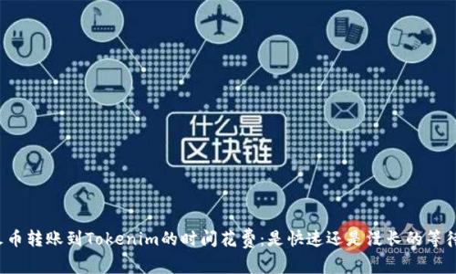 火币转账到Tokenim的时间花费：是快速还是漫长的等待？