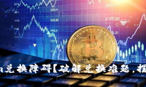 Tokenim兑换障碍？破解兑换难题，摆脱困扰！