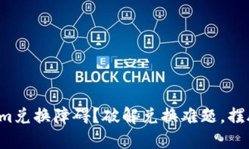 Tokenim兑换障碍？破解兑换难题，摆脱困扰！