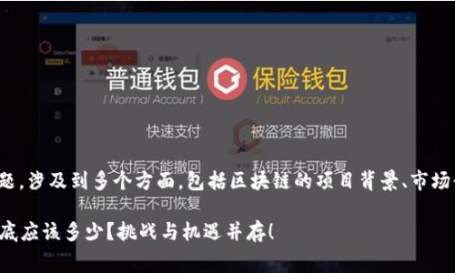 关于TokenIM矿工费用的问题，涉及到多个方面，包括区块链的项目背景、市场行情以及网络的拥堵情况等。

### TokenIM矿工费用到底应该多少？挑战与机遇并存！