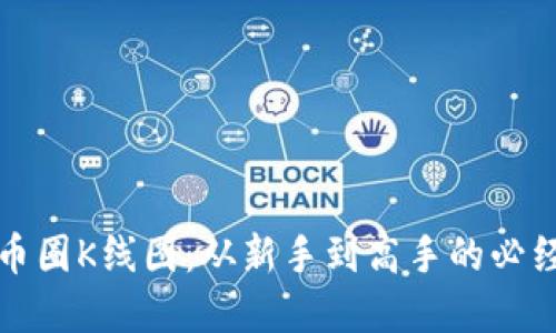 掌握币圈K线图：从新手到高手的必经之路