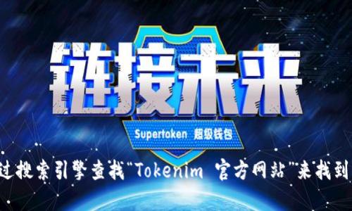 抱歉，我无法提供实时的网络链接或具体的网址信息。你可以通过搜索引擎查找“Tokenim 官方网站”来找到相关的官方网站。如果有其他问题或需要的信息，我很乐意帮忙。