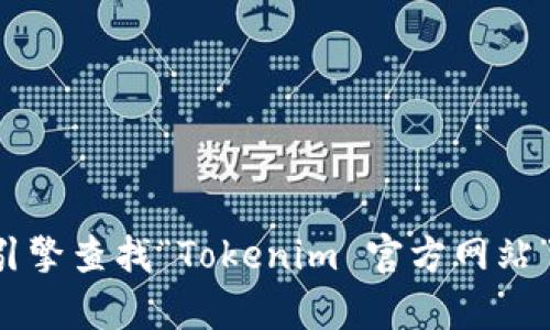 抱歉，我无法提供实时的网络链接或具体的网址信息。你可以通过搜索引擎查找“Tokenim 官方网站”来找到相关的官方网站。如果有其他问题或需要的信息，我很乐意帮忙。