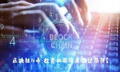 区块链N币：投资机遇还是泡沫陷阱？