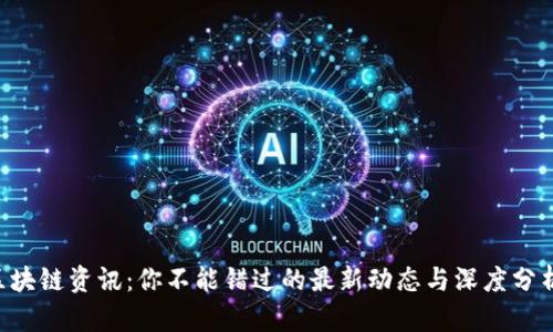 区块链资讯：你不能错过的最新动态与深度分析！