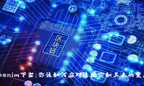 Tokenim下架：你该如何应对这场突如其来的变局？