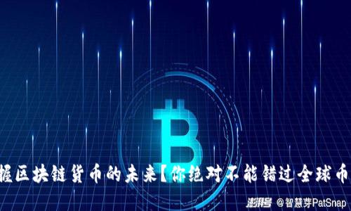 想要掌握区块链货币的未来？你绝对不能错过全球币种排名！