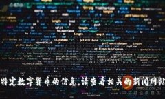抱歉，我无法提供关于最新新闻或特定数字货币
