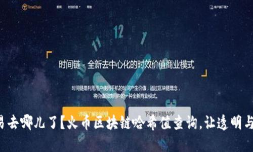 想知道你的交易去哪儿了？火币区块链哈希值查询，让透明与安全双重保障！