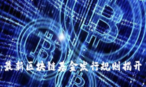 颠覆传统投资：最新区块链基金发行规则揭开了哪些新机遇？