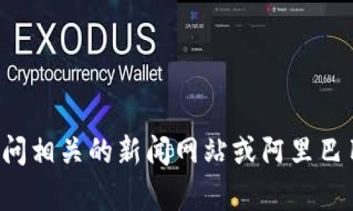 抱歉，我无法提供实时的新闻更新或最新消息。如果你需要了解有关阿里联盟和区块链的最新信息，我建议访问相关的新闻网站或阿里巴巴的官方渠道。这些渠道可以为你提供最新的动态和发展情况。如果有其他问题或需要的信息，也欢迎你问我！