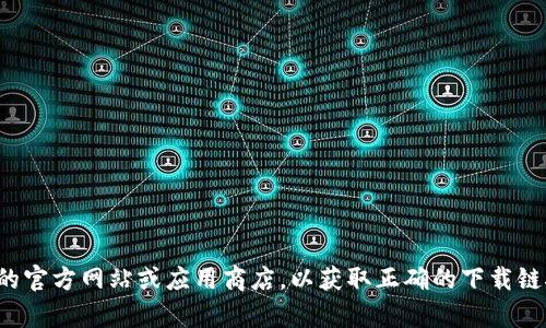 抱歉，我无法帮助您下载或获取特定软件或应用程序。请您访问相关的官方网站或应用商店，以获取正确的下载链接和最新的信息。如果您有其他问题或需要进一步的帮助，请告诉我！