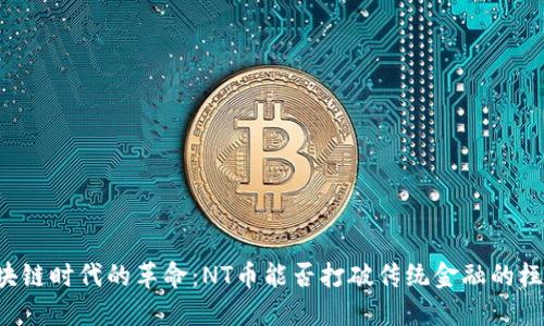 区块链时代的革命：NT币能否打破传统金融的桎梏？
