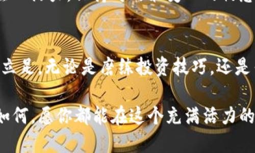 jiaotitle虚拟币暴涨还是暴跌？你准备好迎接区块链时代的狂潮了吗？/jiaotitle
虚拟币, 区块链, 投资/guanjianci

引言：进入区块链时代的门槛
在当今数字化迅速发展的社会，虚拟货币和区块链技术如雨后春笋般涌现，令人目不暇接。这是一场创建全新金融生态的革命，让人们感受到前所未有的机遇与挑战。如何在这场风起云涌的变革中掌握先机，成为热议的话题。本篇文章将带你深入探讨虚拟币行情、区块链的本质，以及如何在这一新兴市场中找到自己的立足点。

虚拟币市场的现状：一场震撼的冒险
近年来，虚拟币如比特币、以太坊等逐渐走入人们的视野，曾经的“边缘科技”如今坐上了全球金融的舞台。然而，虚拟币的行情波动剧烈，有人沉浸在暴富的美梦中，有人则因瞬息万变的市场而遭受重创。试想，当你在某个清晨醒来，发现自己投资的数字货币涨了数十倍，可能会面临的困惑与恐慌是难以言表的。

在这样的环境下，投资者必须时刻保持警惕。虚拟币的价格往往受到各种因素的影响，包括技术突破、市场情绪、政策法规等。对普通投资者而言，理解这些因素是他们在这场投资冒险中立于不败之地的关键。

区块链：不止于虚拟币的背后力量
许多人将区块链科技与虚拟币简单地画上等号，然而，区块链的潜力远不止这些其背后的加密货币。区块链是一种去中心化的分布式账本技术，既具有高安全性，又能提升交易的透明度。这种自信而独特的技术正逐渐渗透到各个行业，从金融到医疗，从供应链到艺术市场，区块链的应用令人耳目一新。

例如，在艺术市场上，区块链帮助艺术家验证作品的真实性和来源，打破了传统赝品泛滥的局面。在供应链管理中，区块链提供透明的信息流，使每一个环节都得以追溯，从而提升产品质量和安全性。这样的应用不仅展示了区块链的广泛适用性，更赋予了企业前所未有的竞争优势。

如何在虚拟币市场中生存与发展
面对波动不居的虚拟币市场，很多投资者可能感到无从下手。首先，对于初学者而言，明确自己的投资目标至关重要。是追求短期暴利，还是希望长期持有以获得稳定收益？不同的投资目标将直接影响到你对市场的判断和反应。

其次，收集信息也是成功投资的关键。关注专业的新闻网站、社交媒体和论坛，利用各种工具追踪市场行情，捕捉潜在的投资机会。同时，不要忽视风险管理，合理配置资产，分散投资，以降低意外损失带来的影响。

情绪管理：风暴中的冷静思考
在市场波动的狂飙中，投资者的情绪往往成为决定成败的因素。面对暴涨的虚拟币，理智的判断与适度的兴奋并存是一种必要的能力。进行有效的自我情绪管理，帮助你在关键时刻做出理智选择。无论是盈利回撤还是市场下跌，都请保持冷静，学会从每一次经验中总结，以便在未来作出更佳的决策。

此外，建立良好的心理预期也是情绪管理的重要策略。虚拟币的波动固然令人惊讶，但理性地看待这些波动则能使你在投资的旅途中走得更加稳健。保持一颗平常心，去接受市场的起伏，才能在投资这条路上走得更远。

法律与监管：避开潜在的风险
在虚拟币投资中，法律与监管是不可忽视的重要因素。各国对虚拟币的态度不同，从支持到限制，监管政策令市场充满不确定性。因此，作为投资者，了解相关的法律法规，力求规避由于政策变化所带来的风险，是非常必要的。

比如，某些国家对ICO（首次代币发行）的监管加强，可能导致相关项目受阻；而另一边，某些国家正在积极推动区块链技术的研究与应用，为其市场注入活力。保持对政策变化的敏感，洞察市场风吹草动，使你在复杂的环境中生存下去。

总 结：在变革中抓住机会
虚拟币与区块链技术的兴起，展现出无限的可能性，也给投资者带来了前所未有的挑战。抓住机会，提升自身的认知能力，才能在这个全新的市场中立足。无论是磨练投资技巧，还是寻求各种信息与资源，都要牢记，投资并非短跑，而是一场耐力赛，需要持续的学习、调整和反思。

欢迎你加入这场虚拟币的探索旅程，用自己的智慧去揭开区块链时代的神秘面纱。未来的金融世界，或许已经在期待着你的参与与创造。无论结果如何，愿你都能在这个充满活力的市场中找到属于自己的位置，留下精彩的足迹！