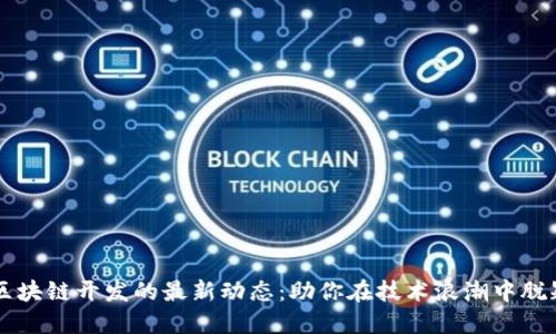 掌握区块链开发的最新动态：助你在技术浪潮中脱颖而出