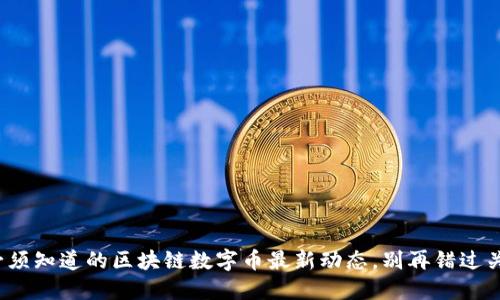 : 每天必须知道的区块链数字币最新动态，别再错过关键机会！