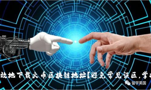 如何安全高效地下载火币区块链地址？避免常见误区，掌握实用技巧！