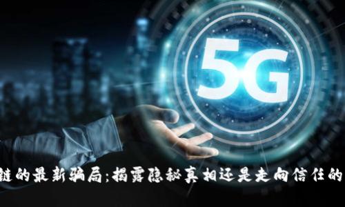 区块链的最新骗局：揭露隐秘真相还是走向信任的深渊？