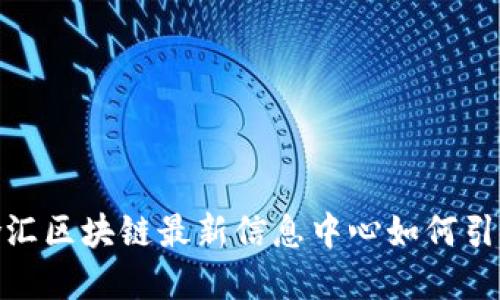 打破信息壁垒：徐汇区块链最新信息中心如何引领未来数字经济？